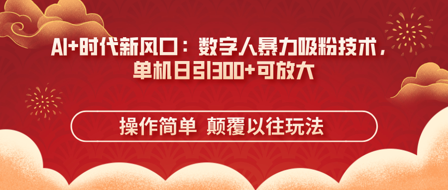 (14304期)AI+时代新风口:数字人暴力吸粉技术,单机日引300+可放大 操作简单 颠...-轻创终点站