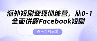 海外短剧变现训练营，从0-1全面讲解Facebook短剧-轻创终点站